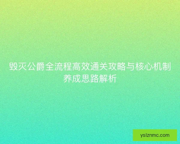 毁灭公爵全流程高效通关攻略与核心机制养成思路解析