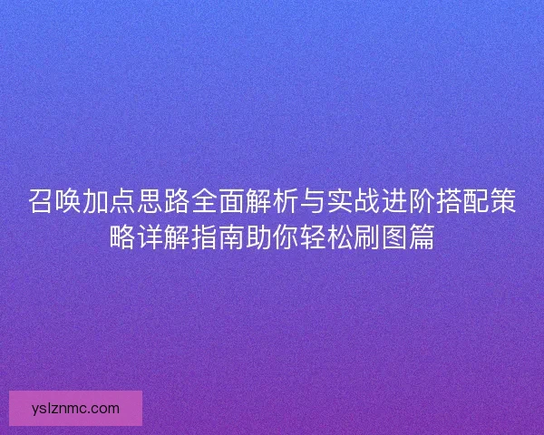 召唤加点思路全面解析与实战进阶搭配策略详解指南助你轻松刷图篇