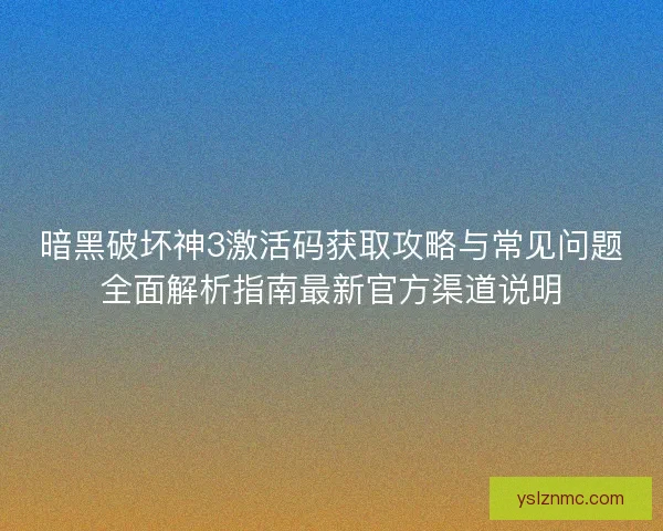 暗黑破坏神3激活码获取攻略与常见问题全面解析指南最新官方渠道说明