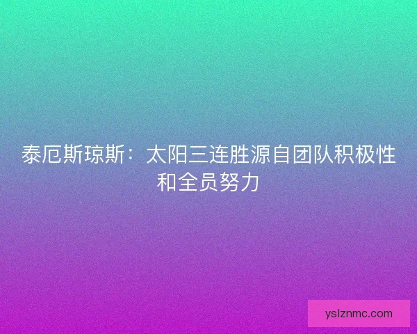 泰厄斯琼斯：太阳三连胜源自团队积极性和全员努力
