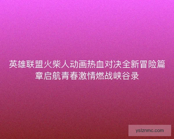 英雄联盟火柴人动画热血对决全新冒险篇章启航青春激情燃战峡谷录