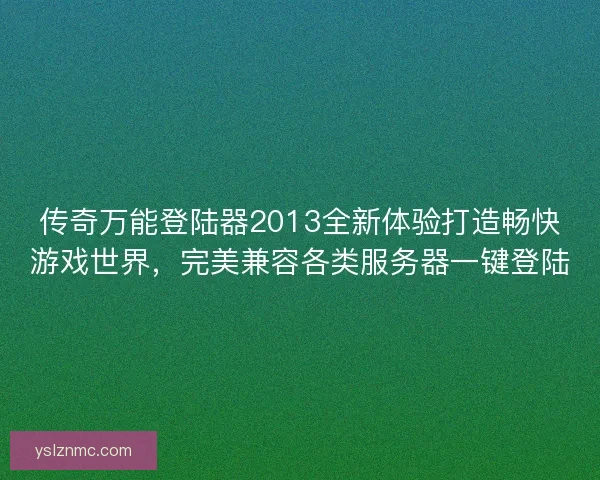 传奇万能登陆器2013全新体验打造畅快游戏世界，完美兼容各类服务器一键登陆