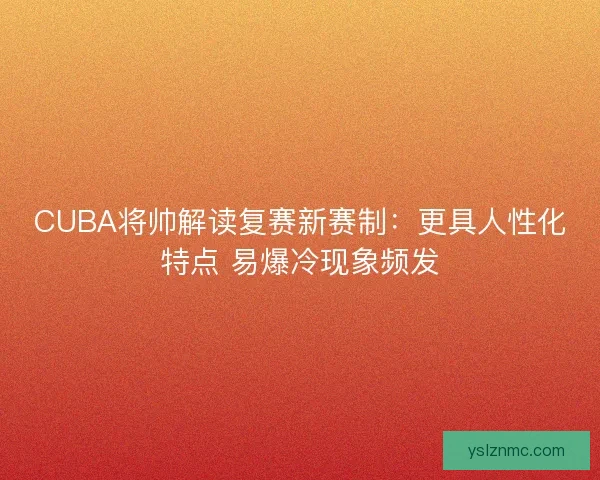 CUBA将帅解读复赛新赛制：更具人性化特点 易爆冷现象频发