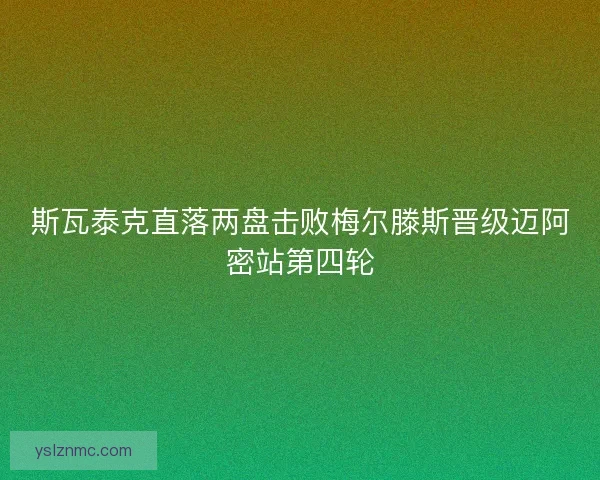 斯瓦泰克直落两盘击败梅尔滕斯晋级迈阿密站第四轮