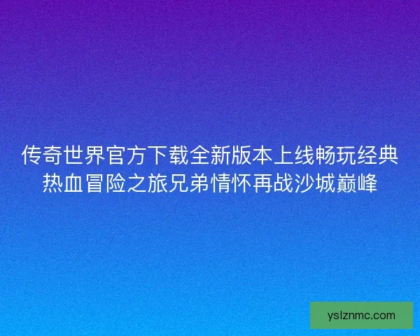 传奇世界官方下载全新版本上线畅玩经典热血冒险之旅兄弟情怀再战沙城巅峰